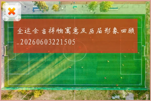 全运会吉祥物寓意及历届形象回顾_20260603221505