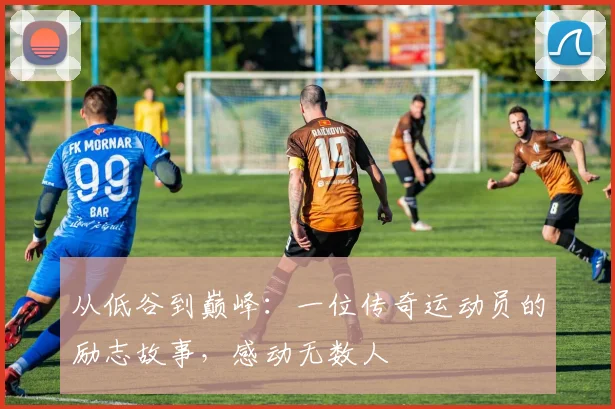 从低谷到巅峰：一位传奇运动员的励志故事，感动无数人