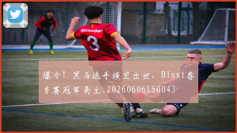 爆冷！黑马选手横空出世，Blast春季赛冠军易主_20260606150043