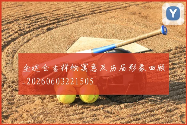 全运会吉祥物寓意及历届形象回顾_20260603221505
