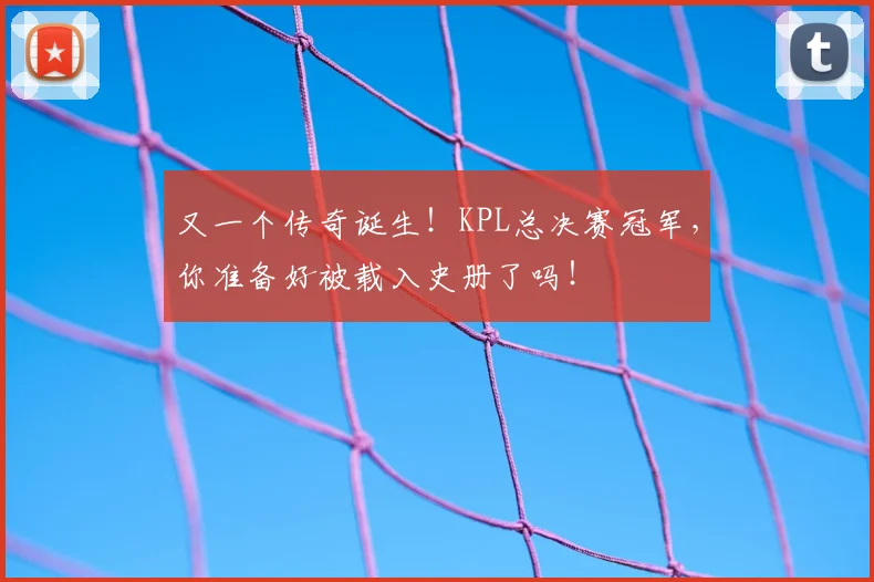 又一个传奇诞生！KPL总决赛冠军，你准备好被载入史册了吗！