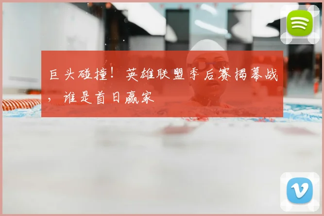 巨头碰撞!英雄联盟季后赛揭幕战,谁是首日赢家