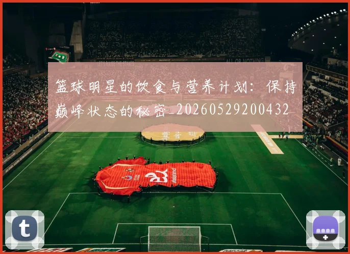 篮球明星的饮食与营养计划：保持巅峰状态的秘密_20260529200432