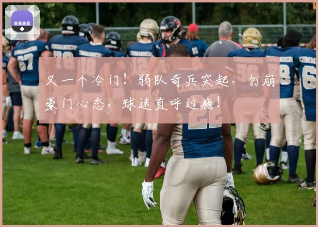 又一个冷门！弱队奇兵突起，打崩豪门心态，球迷直呼过瘾！