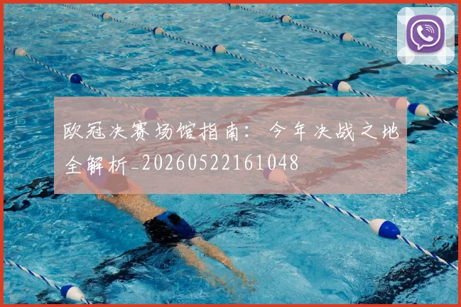 欧冠决赛场馆指南:今年决战之地全解析_20260522161048
