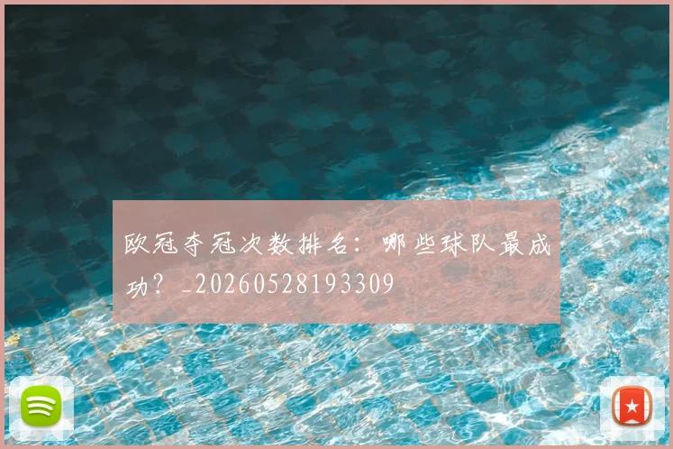 欧冠夺冠次数排名：哪些球队最成功？_20260528193309