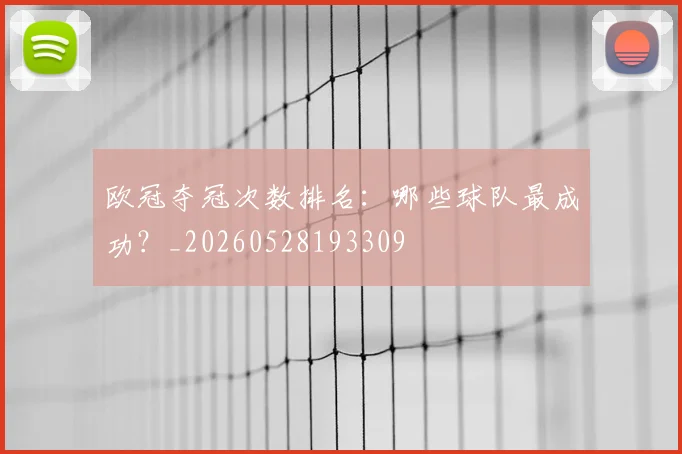 欧冠夺冠次数排名:哪些球队最成功?_20260528193309