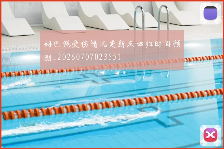 姆巴佩受伤情况更新及回归时间预测_20260707023551