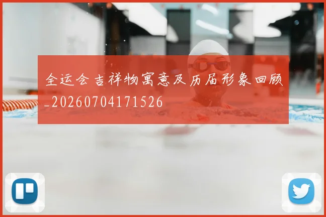 全运会吉祥物寓意及历届形象回顾_20260704171526