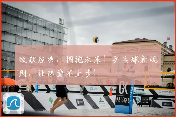 致敬经典，拥抱未来！乒乓球新规则，让热爱不止步！