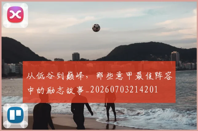 从低谷到巅峰,那些意甲最佳阵容中的励志故事_20260703214201