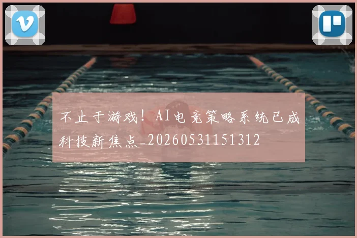 不止于游戏！AI电竞策略系统已成科技新焦点_20260531151312