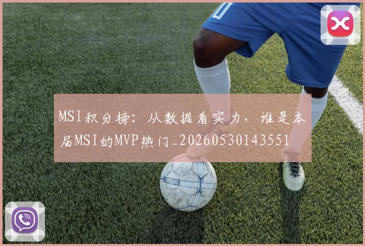 MSI积分榜：从数据看实力，谁是本届MSI的MVP热门_20260530143551