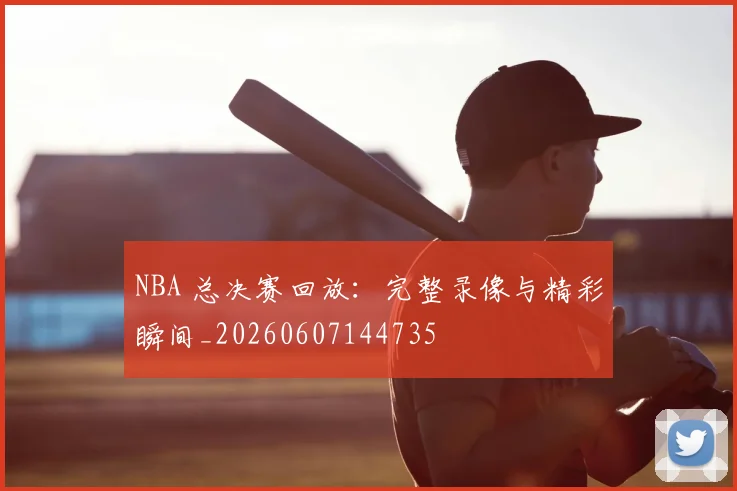 NBA 总决赛回放:完整录像与精彩瞬间_20260607144735