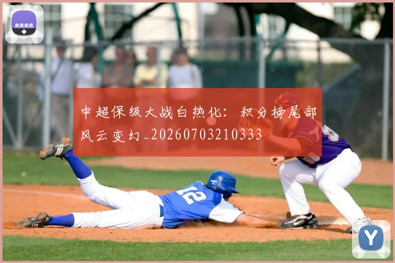 中超保级大战白热化：积分榜尾部风云变幻_20260703210333
