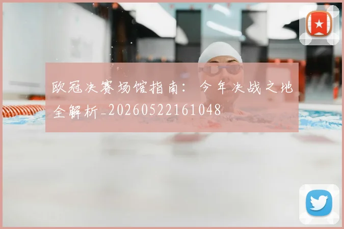 欧冠决赛场馆指南：今年决战之地全解析_20260522161048