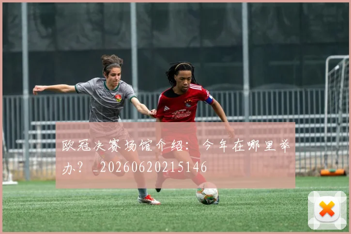 欧冠决赛场馆介绍:今年在哪里举办?_20260620215146