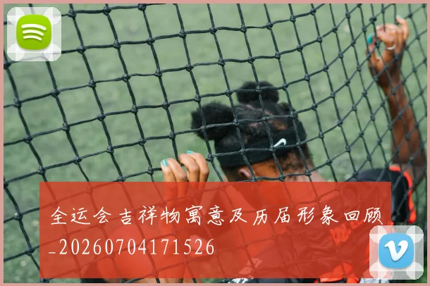 全运会吉祥物寓意及历届形象回顾_20260704171526